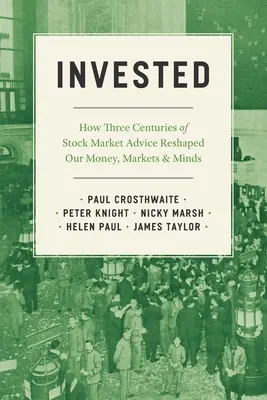 Invested: Hogyan alakította át pénzünket, piacainkat és elménket három évszázadnyi tőzsdei tanácsadás - Invested: How Three Centuries of Stock Market Advice Reshaped Our Money, Markets, and Minds