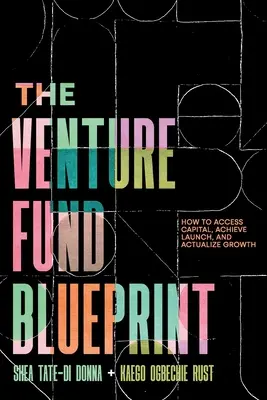 A kockázati alap tervezete: Hogyan juthatsz tőkéhez, hogyan érheted el az indítást és hogyan valósíthatod meg a növekedést? - The Venture Fund Blueprint: How to Access Capital, Achieve Launch, and Actualize Growth