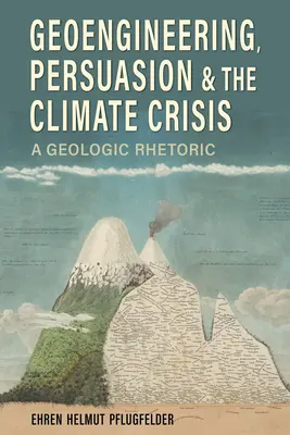 Geoengineering, meggyőzés és az éghajlati válság: Geológiai retorika - Geoengineering, Persuasion, and the Climate Crisis: A Geologic Rhetoric