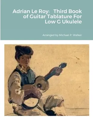 Adrian Le Roy: A harmadik könyv a gitár tabulatúra Low G Ukulele - Adrian Le Roy: Third Book of Guitar Tablature For Low G Ukulele