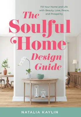 A lelkes otthontervezési útmutató: Töltsd meg otthonodat és életedet szépséggel, szeretettel, békével és jóléttel - The Soulful Home Design Guide: Fill Your Home and Life with Beauty, Love, Peace, and Prosperity