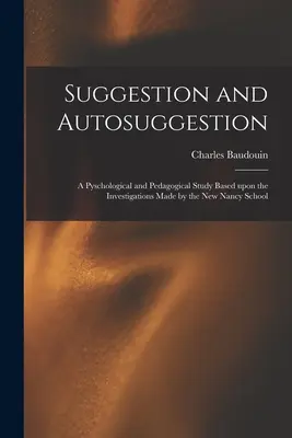 Szuggesztió és autoszuggesztió: Pszichológiai és pedagógiai tanulmány a New Nancy-i iskola vizsgálatai alapján - Suggestion and Autosuggestion: a Pyschological and Pedagogical Study Based Upon the Investigations Made by the New Nancy School