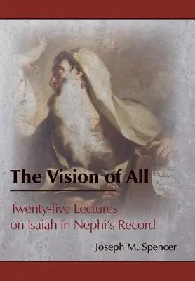 A mindenség látomása: Huszonöt előadás Ézsaiásról Nefi feljegyzésében - The Vision of All: Twenty-five Lectures on Isaiah in Nephi's Record