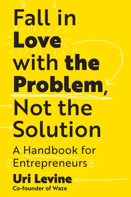 Szeress bele a problémába, ne a megoldásba: Kézikönyv vállalkozóknak - Fall in Love with the Problem, Not the Solution: A Handbook for Entrepreneurs