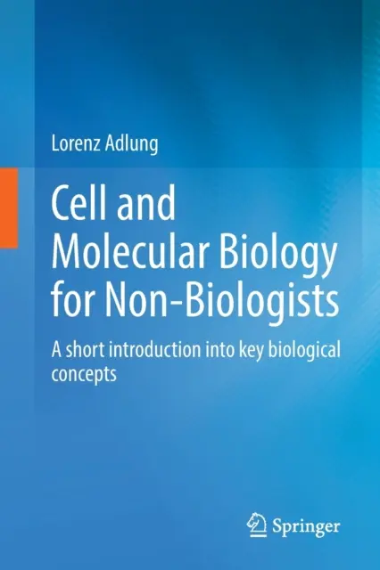 Sejt- és molekuláris biológia nem biológusok számára: Rövid bevezetés a legfontosabb biológiai fogalmakba - Cell and Molecular Biology for Non-Biologists: A Short Introduction Into Key Biological Concepts