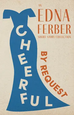 Vidáman - kérésre - Egy Edna Ferber novellagyűjtemény;Rogers Dickinson bevezetőjével - Cheerful - By Request - An Edna Ferber Short Story Collection;With an Introduction by Rogers Dickinson