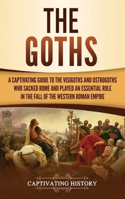 A gótok: Magával ragadó kalauz a vizigótokhoz és ostrogótokhoz, akik kifosztották Rómát, és alapvető szerepet játszottak a We bukásában - The Goths: A Captivating Guide to the Visigoths and Ostrogoths Who Sacked Rome and Played an Essential Role in the Fall of the We