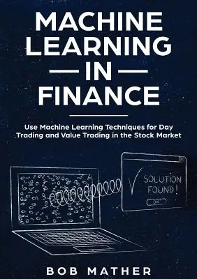 Gépi tanulás a pénzügyekben: Gépi tanulási technikák használata a tőzsdei napi kereskedéshez és értékpapírkereskedéshez - Machine Learning in Finance: Use Machine Learning Techniques for Day Trading and Value Trading in the Stock Market