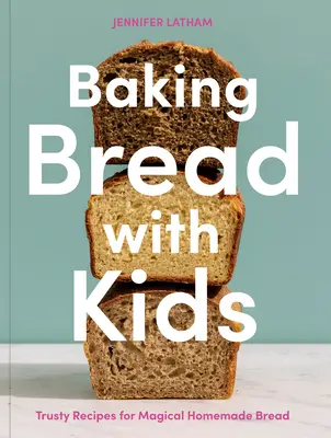 Kenyérsütés gyerekekkel: Megbízható receptek a varázslatos házi kenyérhez [Egy sütőkönyv] - Baking Bread with Kids: Trusty Recipes for Magical Homemade Bread [A Baking Book]