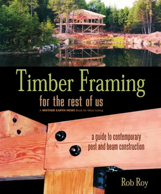 Fakeretezés a többieknek: Útmutató a kortárs oszlop- és gerendaépítéshez - Timber Framing for the Rest of Us: A Guide to Contemporary Post and Beam Construction