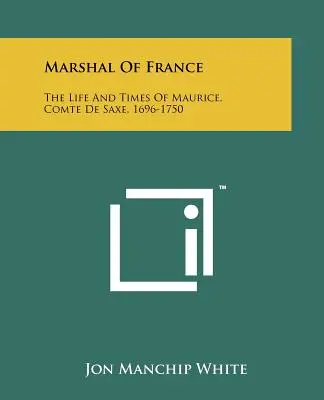Maršál Francie: Život a doba Maurice, hraběte de Saxe, 1696-1750 - Marshal Of France: The Life And Times Of Maurice, Comte De Saxe, 1696-1750