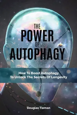 Az autofágia ereje: Hogyan lehet az autofágiát fokozni a hosszú élet titkainak feltárása érdekében? - The Power Of Autophagy: How To Boost Autophagy To Unlock The Secrets Of Longevity