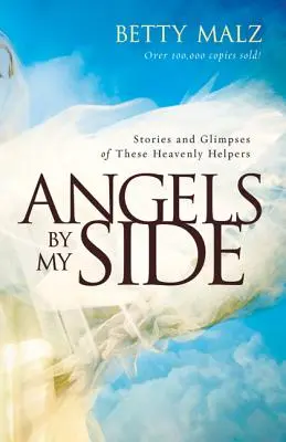 Angyalok az oldalamon: Történetek és pillantások ezekről a mennyei segítőkről - Angels by My Side: Stories and Glimpses of These Heavenly Helpers