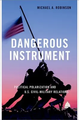 Veszélyes eszköz: A politikai polarizáció és az amerikai civil-katonai kapcsolatok - Dangerous Instrument: Political Polarization and Us Civil-Military Relations