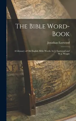 A bibliai szókönyv: A Glossary of Old English Bible Words, írta J. Eastwood és W.a. Wright - The Bible Word-Book: A Glossary of Old English Bible Words, by J. Eastwood and W.a. Wright