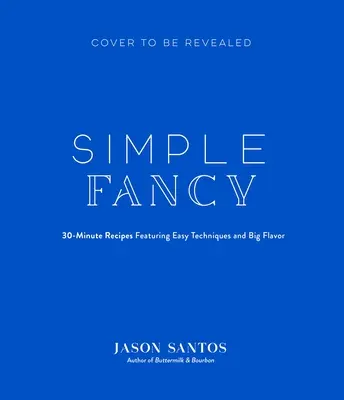 Simple Fancy: A Chef's Big-Flavor Receptek a könnyű hétköznapi főzéshez - Simple Fancy: A Chef's Big-Flavor Recipes for Easy Weeknight Cooking