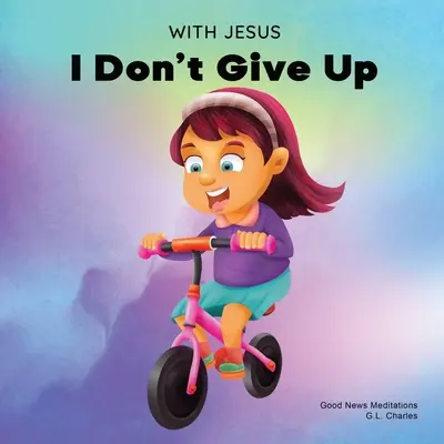 Jézussal nem adom fel: Keresztény könyv gyerekeknek a kitartásról; egy bibliai történet segítségével növeli a gyerekek bizalmát Isten Igéjében. - With Jesus I Don't Give Up: A Christian book for kids about perseverance, using a story from the Bible to increase their confidence in God's Word