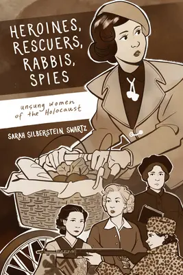 Hősnők, megmentők, rabbik, kémek: A holokauszt meg nem énekelt asszonyai - Heroines, Rescuers, Rabbis, Spies: Unsung Women of the Holocaust