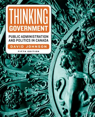 Thinking Government: Közigazgatás és politika Kanadában, ötödik kiadás - Thinking Government: Public Administration and Politics in Canada, Fifth Edition