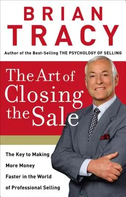 Az eladás lezárásának művészete: A kulcs a gyorsabb pénzszerzéshez a professzionális értékesítés világában - The Art of Closing the Sale: The Key to Making More Money Faster in the World of Professional Selling