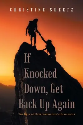 Ha leütötték, állj fel újra: Az élet kihívásainak leküzdésének kulcsai - If Knocked Down, Get Back up Again: The Keys to Overcoming Life's Challenges