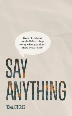 Mondj bármit: Jó, kedves és nem baromságos dolgok, amiket mondhatsz, ha nem tudod, mit mondj. - Say Anything: Good, kind and non-bullshit things to say when you don't know what to say.