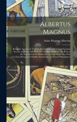 Albertus Magnus: A jóváhagyott, ellenőrzött, szimpatikus és természetes egyiptomi titkok, avagy a fehér és fekete művészet ember és állat számára: a - Albertus Magnus: Being the Approved, Verified, Sympathetic and Natural Egyptian Secrets, or, White and Black Art for Man and Beast: the