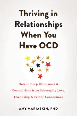 Gyarapodj a kapcsolatokban, ha Ocd-ed van: How to Keep Obsessions and Compulsions from Sabotaging Love, Friendship, and Family Connections - Thriving in Relationships When You Have Ocd: How to Keep Obsessions and Compulsions from Sabotaging Love, Friendship, and Family Connections