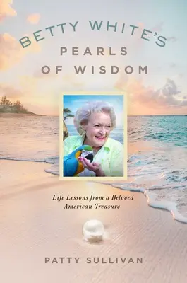 Betty White bölcsességének gyöngyszemei: Életleckék egy szeretett amerikai kincstől - Betty White's Pearls of Wisdom: Life Lessons from a Beloved American Treasure