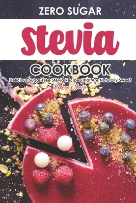 Zero Sugar Stevia szakácskönyv: Finom cukormentes Stevia receptek, amelyek természetesen édesek - Zero Sugar Stevia Cookbook: Delicious Sugar-Free Stevia Recipes That Are Naturally Sweet