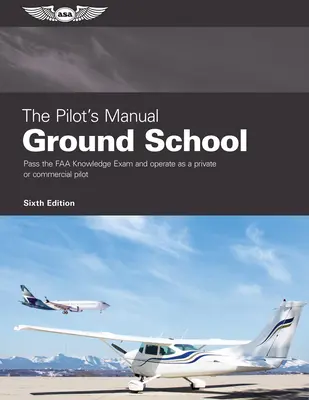 A pilóta kézikönyve: Földi iskola: Az FAA tudásvizsga letétele és magán- vagy kereskedelmi pilótaként való működés - The Pilot's Manual: Ground School: Pass the FAA Knowledge Exam and Operate as a Private or Commercial Pilot