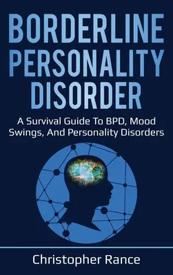 Borderline személyiségzavar: Túlélési útmutató a BPD-hez, a hangulatingadozásokhoz és a személyiségzavarokhoz - Borderline Personality Disorder: A survival guide to BPD, mood swings, and personality disorders