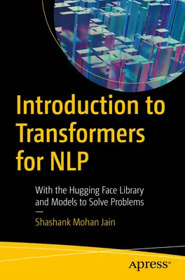 Bevezetés az Nlp transzformátoraiba: Az ölelő arc könyvtárral és modellekkel a problémák megoldására - Introduction to Transformers for Nlp: With the Hugging Face Library and Models to Solve Problems