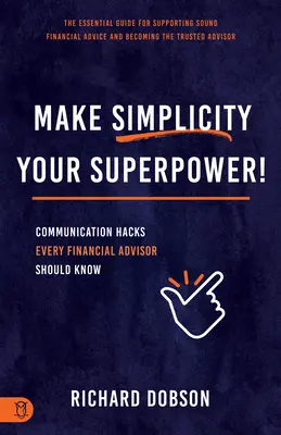 Legyen az egyszerűség a szupererőd!: Kommunikációs trükkök, amelyeket minden pénzügyi tanácsadónak ismernie kell - Make Simplicity Your Superpower!: Communication Hacks Every Financial Advisor Should Know