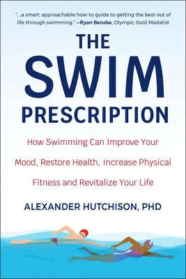 Az úszás receptje: Hogyan javíthatja az úszás a hangulatot, helyreállíthatja az egészséget, növelheti a fizikai fittséget és újjáélesztheti az életet? - The Swim Prescription: How Swimming Can Improve Your Mood, Restore Health, Increase Physical Fitness and Revitalize Your Life