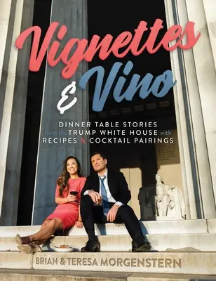 Vignettes & Vino: Vacsoraasztalos történetek a Trump Fehér Házból receptekkel és koktélpárosításokkal - Vignettes & Vino: Dinner Table Stories from the Trump White House with Recipes & Cocktail Pairings