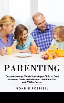 Szülői nevelés: Fedezd fel, hogyan tanítsd meg a dühös gyerekedet kezelni (Modern útmutató az asd gyermeked megértéséhez és sikerre neveléséhez) - Parenting: Discover How to Teach Your Angry Child to Deal (A Modern Guide to Understand and Raise Your Asd Child to Success)