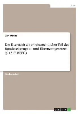 Die Elternzeit als arbeitsrechtlicher Teil des Bundeselterngeld- und Elternzeitgesetzes ( 15 ff. BEEG)