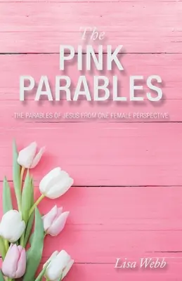 A rózsaszín példabeszédek: Jézus példázatai egy nő szemszögéből - The Pink Parables: The Parables of Jesus from One Female Perspective