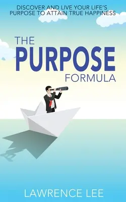 A célképlet: Fedezd fel és éld meg életed célját az igazi boldogság eléréséhez - The Purpose Formula: Discover and live your life's purpose to attain true happiness