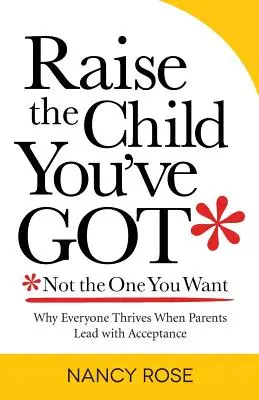 Neveld azt a gyereket, akit kaptál - ne azt, akit szeretnél: Miért virágzik mindenki, ha a szülők elfogadással vezetnek - Raise the Child You've Got-Not the One You Want: Why Everyone Thrives When Parents Lead with Acceptance