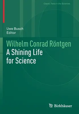 Wilhelm Conrad Rntgen: Rgengenburg: Egy ragyogó élet a tudományért - Wilhelm Conrad Rntgen: A Shining Life for Science