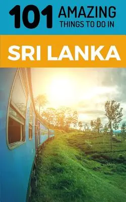 101 úžasných věcí na Srí Lance: Cestovní průvodce po Srí Lance - 101 Amazing Things to Do in Sri Lanka: Sri Lanka Travel Guide