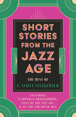 Rövid történetek a jazzkorszakból - F. Scott Fitzgerald legjobbjai;beleértve a Flappers and Philosophers, Tales of the Jazz Age, & All the Sad Young Men című köteteket is - Short Stories from the Jazz Age - The Best of F. Scott Fitzgerald;Including Flappers and Philosophers, Tales of the Jazz Age, & All the Sad Young Men