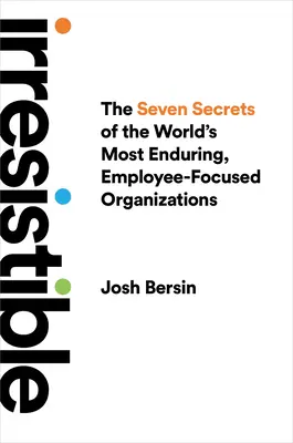 Ellenállhatatlan: A világ legkitartóbb, dolgozóközpontú szervezeteinek hét titka - Irresistible: The Seven Secrets of the World's Most Enduring, Employee-Focused Organizations