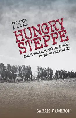 Az éhező sztyeppék: Éhínség, erőszak és a szovjet Kazahsztán kialakulása - The Hungry Steppe: Famine, Violence, and the Making of Soviet Kazakhstan