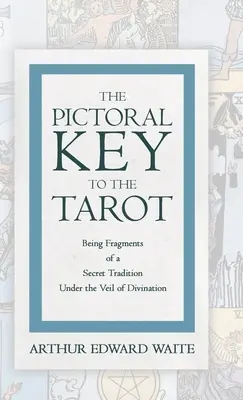 A Tarot képi kulcsa - Egy titkos hagyomány töredékei a jóslás fátyla alól - The Pictorial Key to the Tarot - Being Fragments of a Secret Tradition Under the Veil of Divination