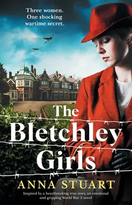 A Bletchley-lányok: Egy szívszorító igaz történet ihlette, érzelmes és lebilincselő 2. világháborús regény. - The Bletchley Girls: Inspired by a heartbreaking true story, an emotional and gripping World War 2 novel