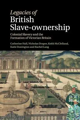 A brit rabszolgatartás örökségei: Colonial Slavery and the Formation of Victorian Britain (A gyarmati rabszolgaság és a viktoriánus Nagy-Britannia kialakulása) - Legacies of British Slave-Ownership: Colonial Slavery and the Formation of Victorian Britain