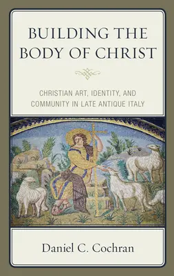 Krisztus testének építése: Keresztény művészet, identitás és közösség a késő antik Itáliában - Building the Body of Christ: Christian Art, Identity, and Community in Late Antique Italy